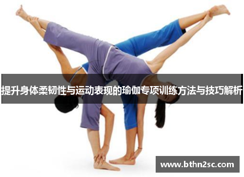 提升身体柔韧性与运动表现的瑜伽专项训练方法与技巧解析