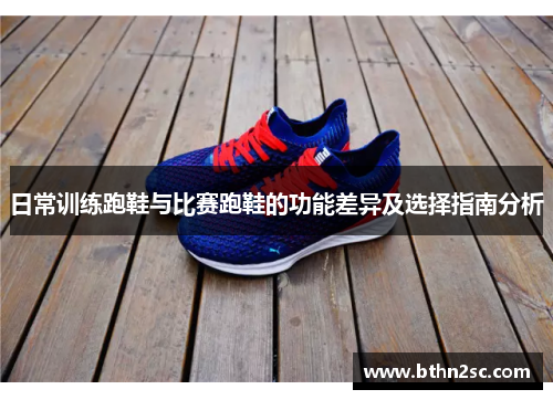 日常训练跑鞋与比赛跑鞋的功能差异及选择指南分析